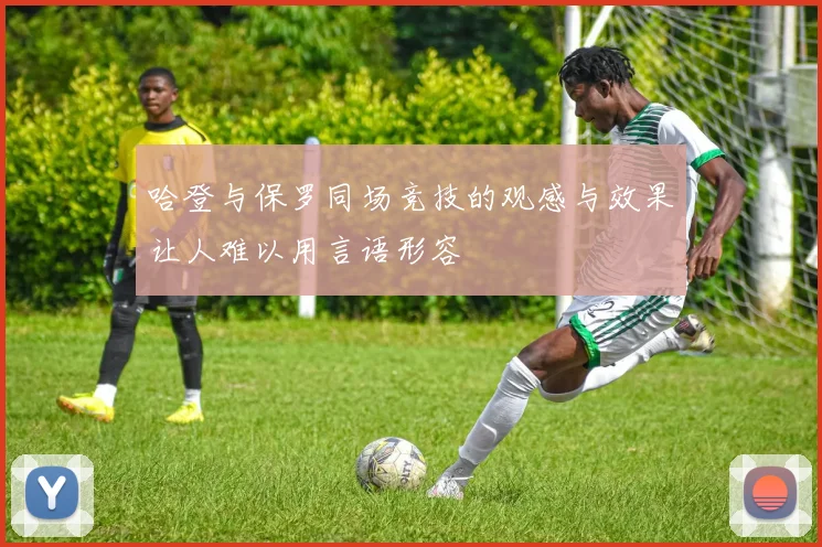 哈登与保罗同场竞技的观感与效果让人难以用言语形容