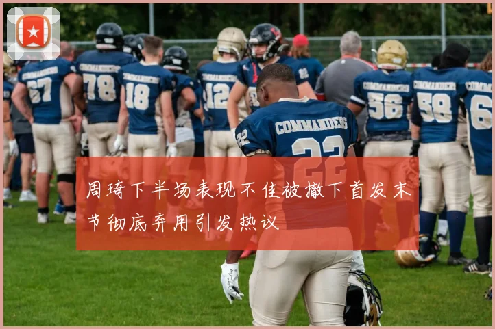 周琦下半场表现不佳被撤下首发末节彻底弃用引发热议