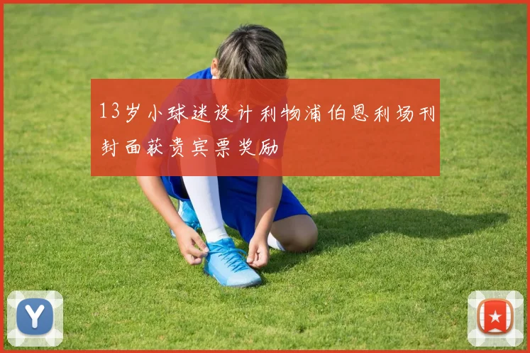 13岁小球迷设计利物浦伯恩利场刊封面获贵宾票奖励