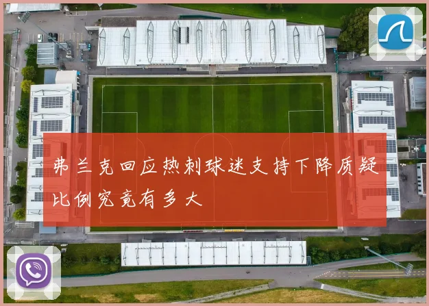 弗兰克回应热刺球迷支持下降质疑比例究竟有多大