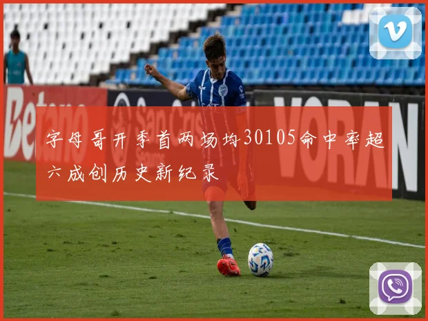 字母哥开季首两场均30105命中率超六成创历史新纪录