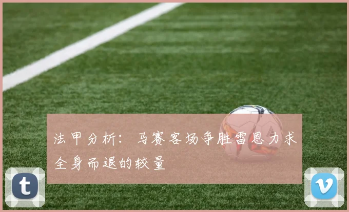 法甲分析：马赛客场争胜雷恩力求全身而退的较量