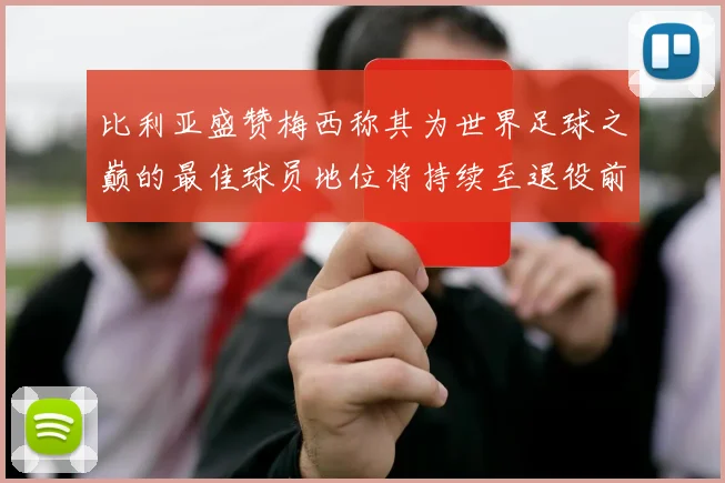 比利亚盛赞梅西称其为世界足球之巅的最佳球员地位将持续至退役前