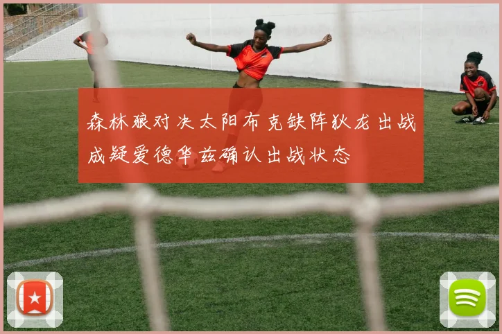 森林狼对决太阳布克缺阵狄龙出战成疑爱德华兹确认出战状态