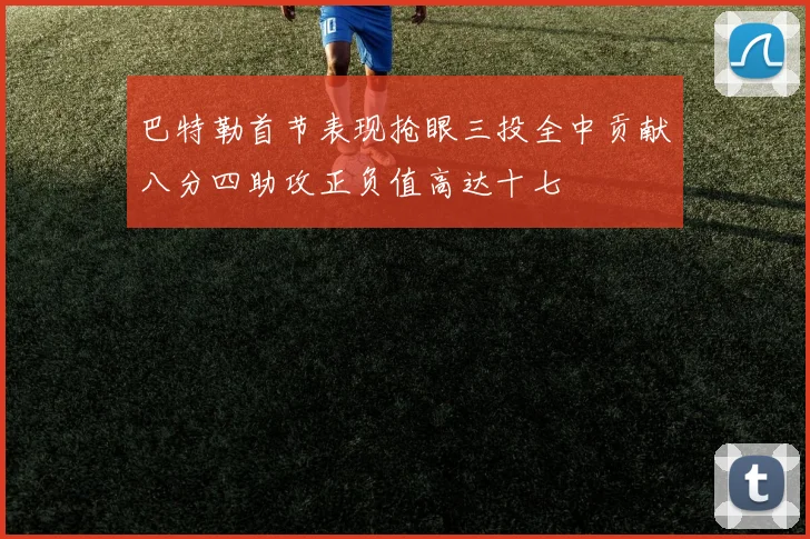 巴特勒首节表现抢眼三投全中贡献八分四助攻正负值高达十七