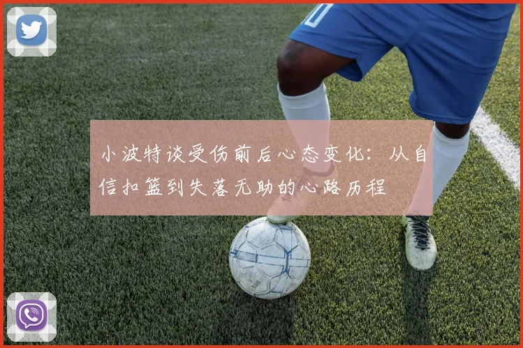 小波特谈受伤前后心态变化：从自信扣篮到失落无助的心路历程