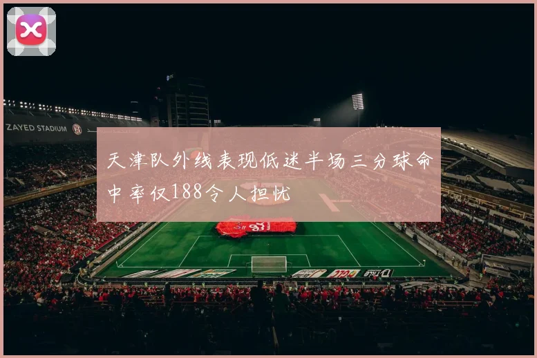 天津队外线表现低迷半场三分球命中率仅188令人担忧