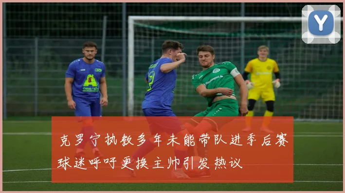 克罗宁执教多年未能带队进季后赛球迷呼吁更换主帅引发热议