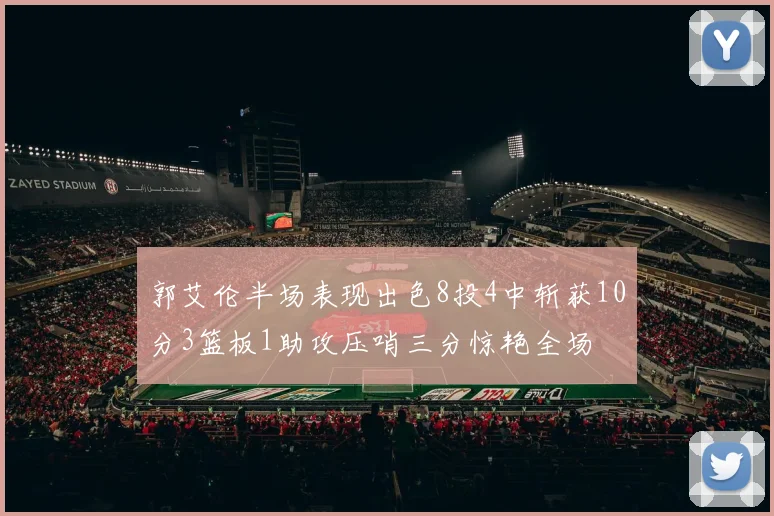 郭艾伦半场表现出色8投4中斩获10分3篮板1助攻压哨三分惊艳全场