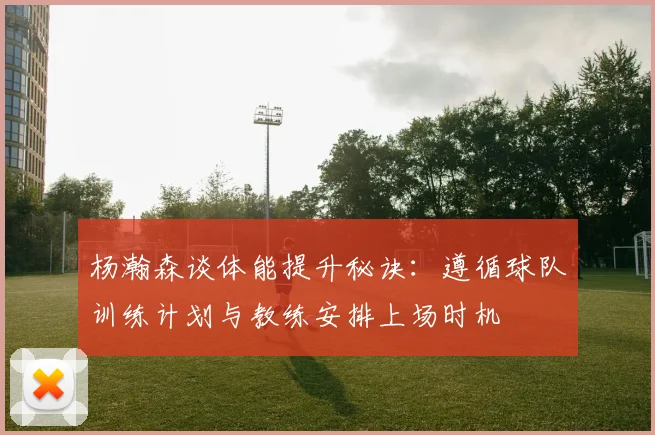 杨瀚森谈体能提升秘诀：遵循球队训练计划与教练安排上场时机