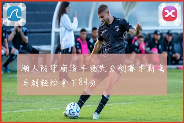 湖人防守崩溃半场失分创赛季新高马刺轻松拿下84分