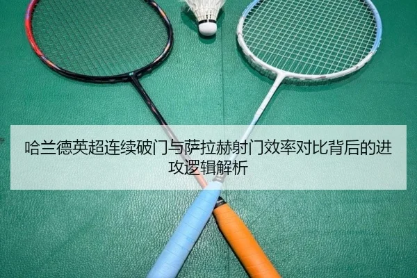 哈兰德英超连续破门与萨拉赫射门效率对比背后的进攻逻辑解析